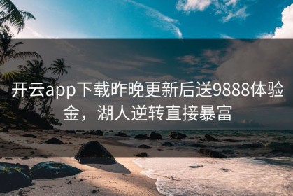 开云app下载昨晚更新后送9888体验金，湖人逆转直接暴富