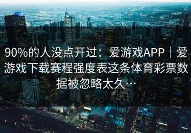 90%的人没点开过：爱游戏APP｜爱游戏下载赛程强度表这条体育彩票数据被忽略太久…
