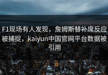 F1现场有人发现，詹姆斯替补席反应被捕捉，kaiyun中国官网平台数据被引用