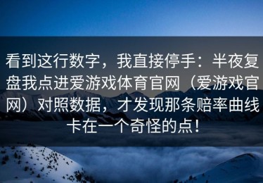 看到这行数字，我直接停手：半夜复盘我点进爱游戏体育官网（爱游戏官网）对照数据，才发现那条赔率曲线卡在一个奇怪的点！