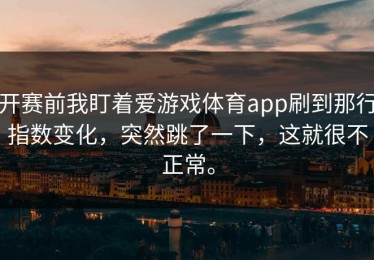 开赛前我盯着爱游戏体育app刷到那行指数变化，突然跳了一下，这就很不正常。