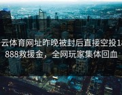 开云体育网址昨晚被封后直接空投188888救援金，全网玩家集体回血