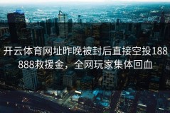 开云体育网址昨晚被封后直接空投188888救援金，全网玩家集体回血