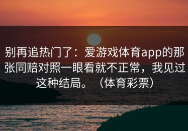 别再追热门了：爱游戏体育app的那张同赔对照一眼看就不正常，我见过这种结局。（体育彩票）