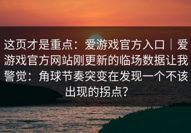 这页才是重点：爱游戏官方入口｜爱游戏官方网站刚更新的临场数据让我警觉：角球节奏突变在发现一个不该出现的拐点？