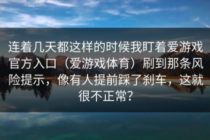 连着几天都这样的时候我盯着爱游戏官方入口（爱游戏体育）刷到那条风险提示，像有人提前踩了刹车，这就很不正常？
