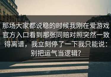 那场大家都说稳的时候我刚在爱游戏官方入口看到那张同赔对照突然一致得离谱，我立刻停了一下我只能说：别把运气当逻辑？