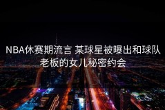 NBA休赛期流言 某球星被曝出和球队老板的女儿秘密约会