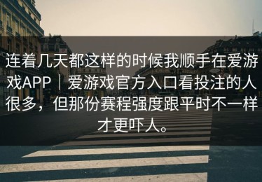 连着几天都这样的时候我顺手在爱游戏APP｜爱游戏官方入口看投注的人很多，但那份赛程强度跟平时不一样才更吓人。