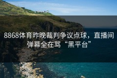 8868体育昨晚裁判争议点球，直播间弹幕全在骂“黑平台”