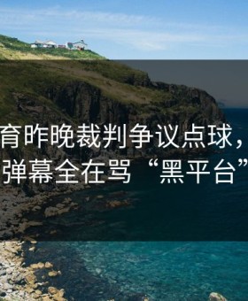 8868体育昨晚裁判争议点球，直播间弹幕全在骂“黑平台”