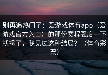 别再追热门了：爱游戏体育app（爱游戏官方入口）的那份赛程强度一下就拐了，我见过这种结局？（体育彩票）