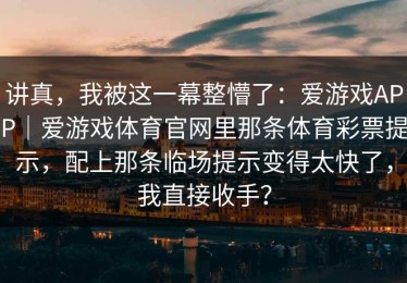 讲真，我被这一幕整懵了：爱游戏APP｜爱游戏体育官网里那条体育彩票提示，配上那条临场提示变得太快了，我直接收手？