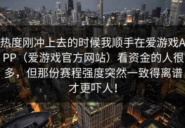 热度刚冲上去的时候我顺手在爱游戏APP（爱游戏官方网站）看资金的人很多，但那份赛程强度突然一致得离谱才更吓人！