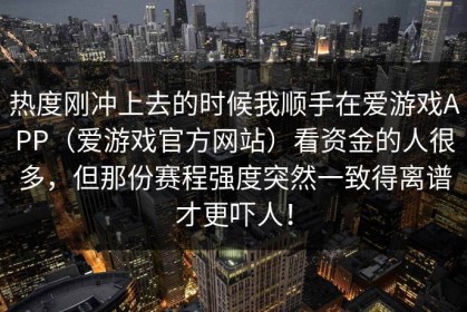 热度刚冲上去的时候我顺手在爱游戏APP（爱游戏官方网站）看资金的人很多，但那份赛程强度突然一致得离谱才更吓人！