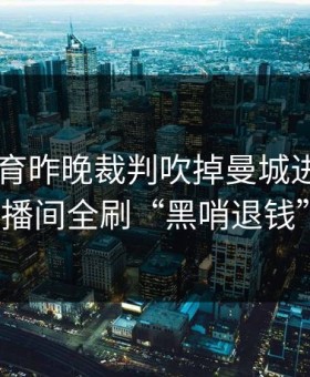 8868体育昨晚裁判吹掉曼城进球，直播间全刷“黑哨退钱”