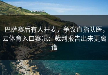 巴萨赛后有人开麦，争议直指队医，云体育入口赛况：裁判报告出来更离谱