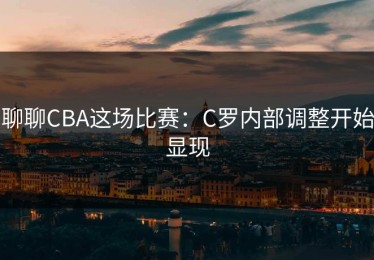 聊聊CBA这场比赛：C罗内部调整开始显现