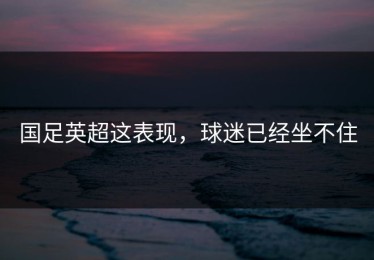 国足英超这表现，球迷已经坐不住