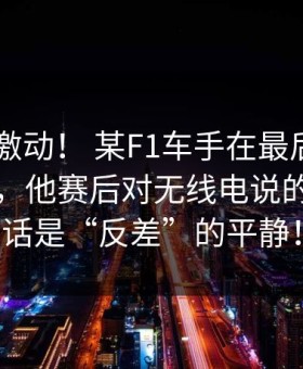 😲 激动！ 某F1车手在最后一圈完成超越，他赛后对无线电说的第一句话是“反差”的平静！