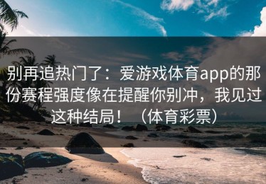 别再追热门了：爱游戏体育app的那份赛程强度像在提醒你别冲，我见过这种结局！（体育彩票）