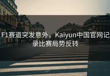 F1赛道突发意外，Kaiyun中国官网记录比赛局势反转