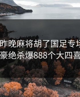 PG电子昨晚麻将胡了国足专场，韦世豪绝杀爆888个大四喜