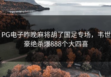 PG电子昨晚麻将胡了国足专场，韦世豪绝杀爆888个大四喜