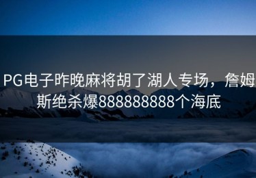 PG电子昨晚麻将胡了湖人专场，詹姆斯绝杀爆888888888个海底