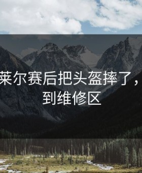 F1勒克莱尔赛后把头盔摔了，碎片飞到维修区