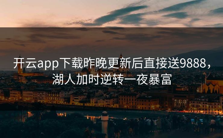 开云app下载昨晚更新后直接送9888，湖人加时逆转一夜暴富