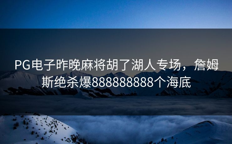 PG电子昨晚麻将胡了湖人专场，詹姆斯绝杀爆888888888个海底