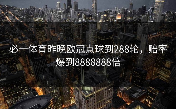 必一体育昨晚欧冠点球到288轮，赔率爆到8888888倍