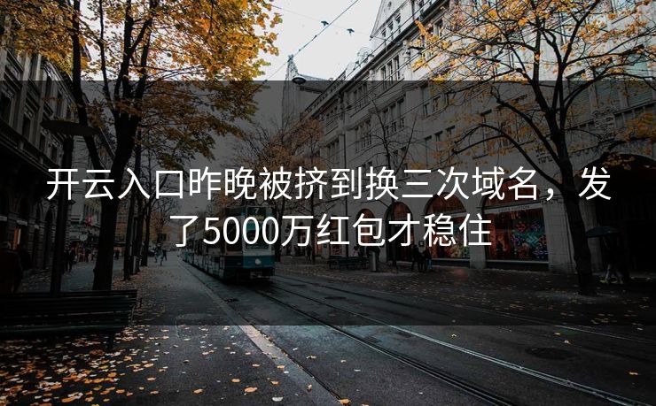开云入口昨晚被挤到换三次域名，发了5000万红包才稳住