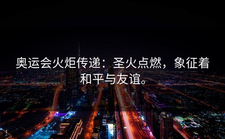 奥运会火炬传递：圣火点燃，象征着和平与友谊。