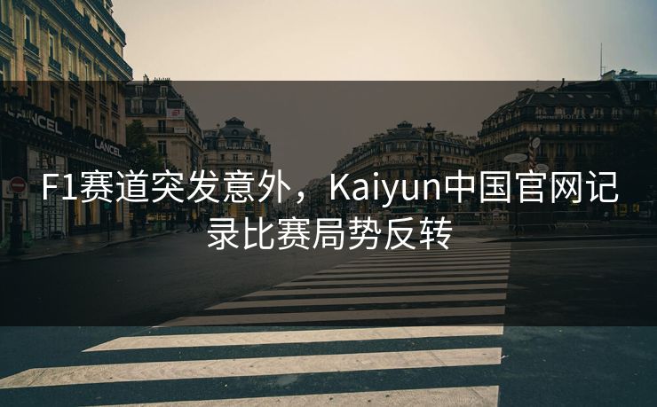 F1赛道突发意外，Kaiyun中国官网记录比赛局势反转