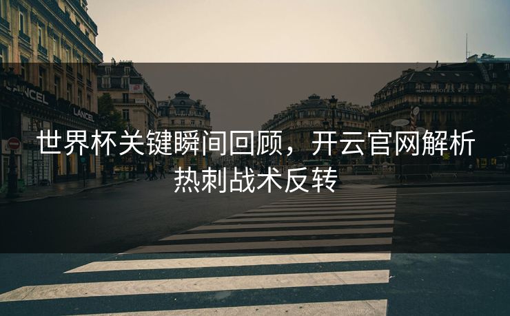 世界杯关键瞬间回顾，开云官网解析热刺战术反转