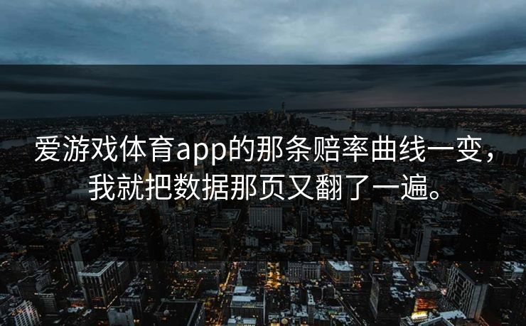 爱游戏体育app的那条赔率曲线一变，我就把数据那页又翻了一遍。