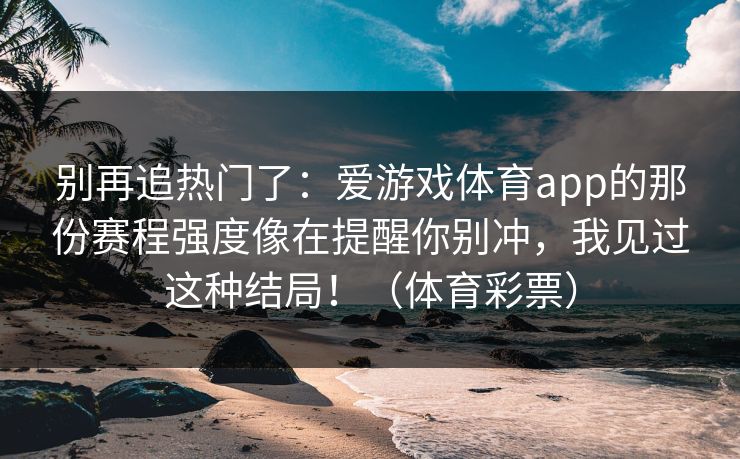 别再追热门了：爱游戏体育app的那份赛程强度像在提醒你别冲，我见过这种结局！（体育彩票）