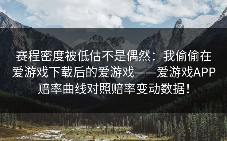 赛程密度被低估不是偶然：我偷偷在爱游戏下载后的爱游戏——爱游戏APP赔率曲线对照赔率变动数据！