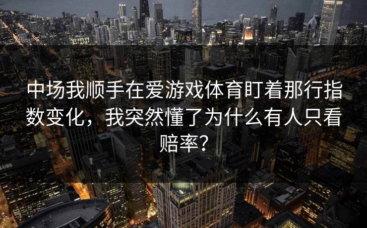 中场我顺手在爱游戏体育盯着那行指数变化，我突然懂了为什么有人只看赔率？