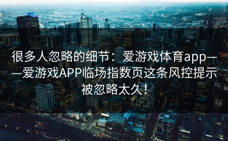很多人忽略的细节：爱游戏体育app——爱游戏APP临场指数页这条风控提示被忽略太久！
