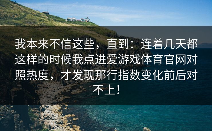 我本来不信这些，直到：连着几天都这样的时候我点进爱游戏体育官网对照热度，才发现那行指数变化前后对不上！