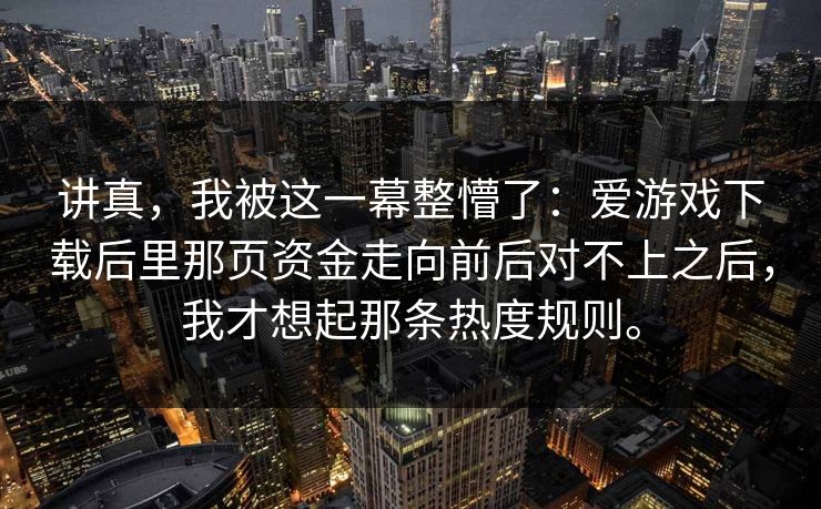 讲真，我被这一幕整懵了：爱游戏下载后里那页资金走向前后对不上之后，我才想起那条热度规则。