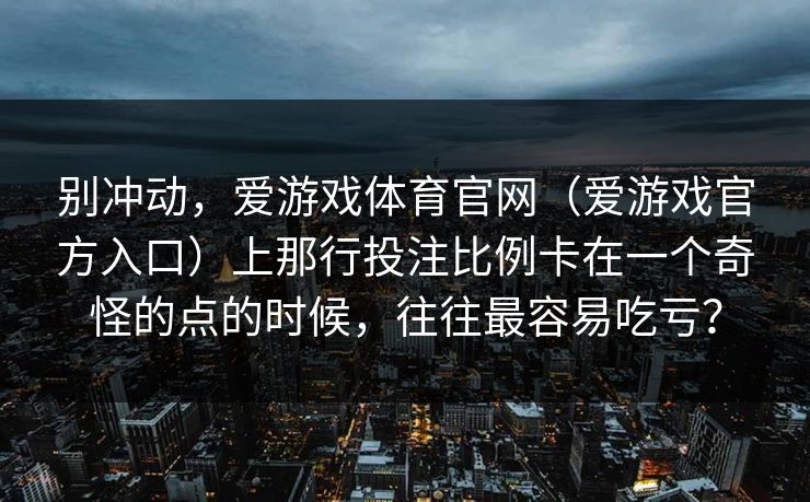 别冲动，爱游戏体育官网（爱游戏官方入口）上那行投注比例卡在一个奇怪的点的时候，往往最容易吃亏？