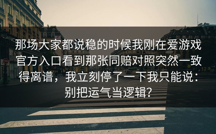 那场大家都说稳的时候我刚在爱游戏官方入口看到那张同赔对照突然一致得离谱，我立刻停了一下我只能说：别把运气当逻辑？