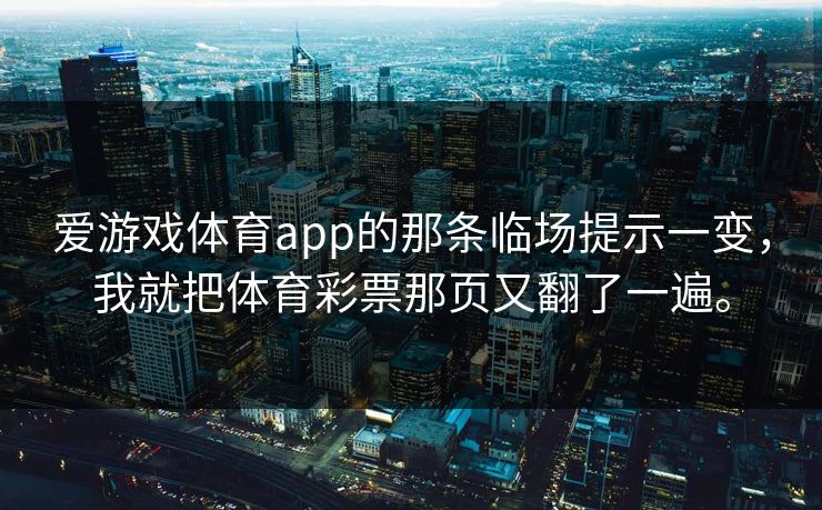 爱游戏体育app的那条临场提示一变，我就把体育彩票那页又翻了一遍。
