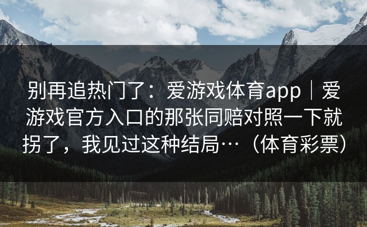 别再追热门了：爱游戏体育app｜爱游戏官方入口的那张同赔对照一下就拐了，我见过这种结局…（体育彩票）