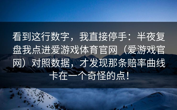 看到这行数字，我直接停手：半夜复盘我点进爱游戏体育官网（爱游戏官网）对照数据，才发现那条赔率曲线卡在一个奇怪的点！