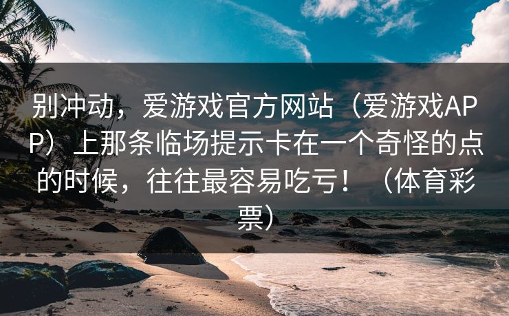 别冲动，爱游戏官方网站（爱游戏APP）上那条临场提示卡在一个奇怪的点的时候，往往最容易吃亏！（体育彩票）